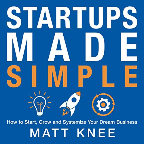 Startups Made Simple: How to Start, Grow and Systemize Your Dream Business by Matt Knee