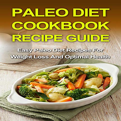 Paleo Diet Cookbook Recipe Guide: Easy Paleo Diet Recipes for Weight Loss and Optimal Health