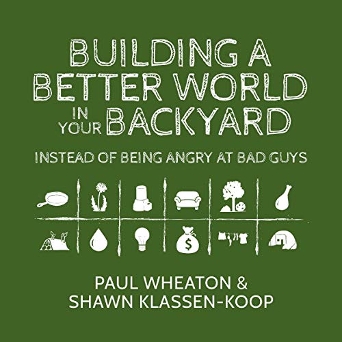 Building a Better World in Your Backyard: Instead of Being Angry at Bad Guys by Paul Wheaton
