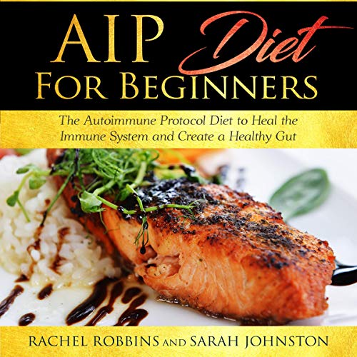 AIP Diet for Beginners: The Autoimmune Protocol Diet to Heal the Immune System and Create a Healthy Gut by Rachel Robbins