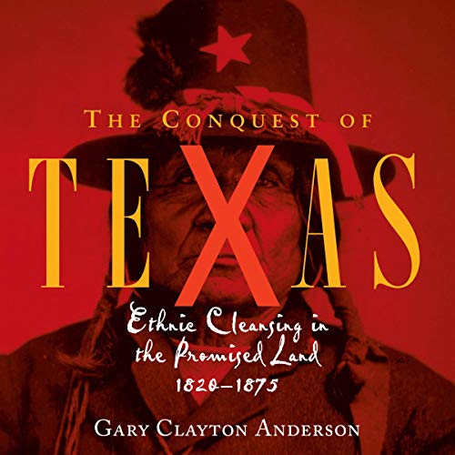 The Conquest of Texas: Ethnic Cleansing in the Promised Land, 1820 - 1875