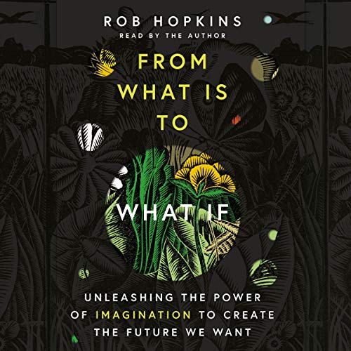 From What Is to What If by Rob Hopkins