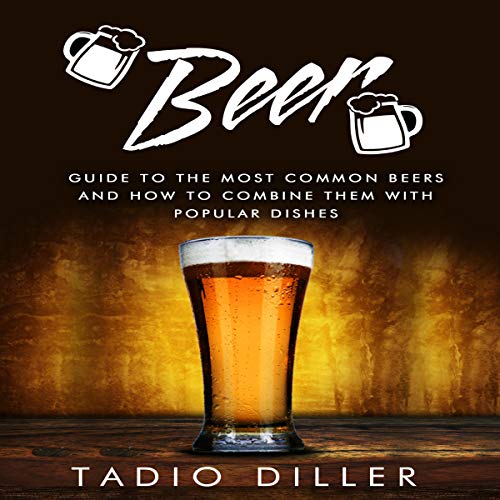 Beer: Guide to the Most Common Beers and How to Combine Them with Popular Dishes