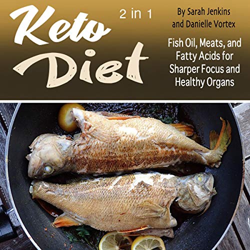Keto Diet: Fish Oil, Meats, and Fatty Acids for Sharper Focus and Healthy Organs by Sarah Jenkins