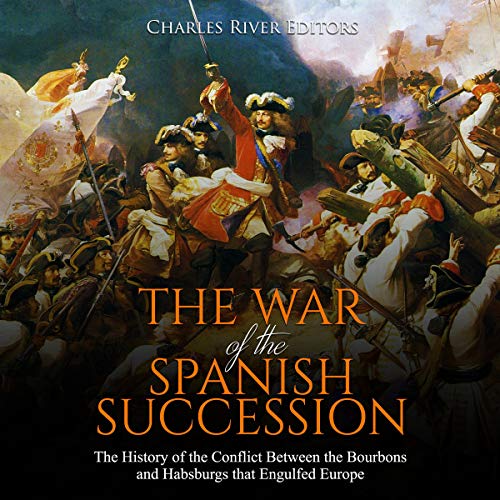 The War of the Spanish Succession by Charles River Editors