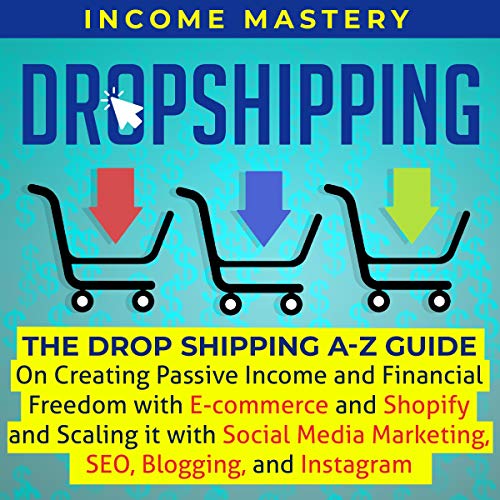 Dropshipping: The Drop Shipping A-Z Guide on Creating Passive Income and Financial Freedom with E-Commerce and Shopify and Scaling It with Social Media Marketing, SEO, Blogging, and Instagram