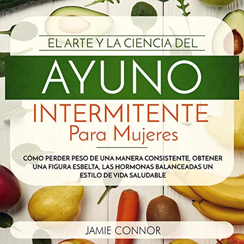 El Arte y la Ciencia del Ayuno Intermitente para Mujeres [The Art and Science of Intermittent Fasting for Women]