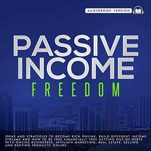Passive Income Freedom: Ideas and Strategies to Become Rich Online