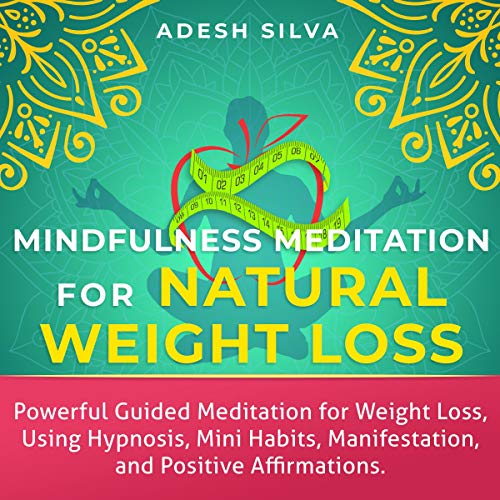 Mindfulness Meditation for Natural Weight Loss: Powerful Guided Meditation for Weight Loss Using Hypnosis, Mini Habits, Manifestation, and Positive Affirmations