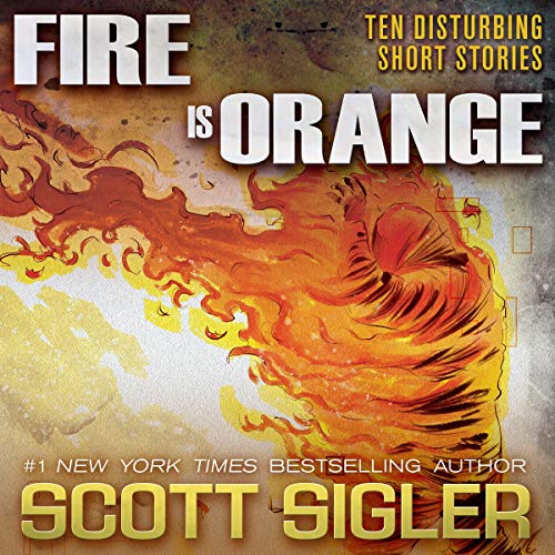 Fire Is Orange: Ten Disturbing Short Stories by Scott Sigler