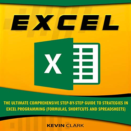 Excel: The Ultimate Comprehensive Step-By-Step Guide to Strategies in Excel Programming (Formulas, Shortcuts and Spreadsheets)