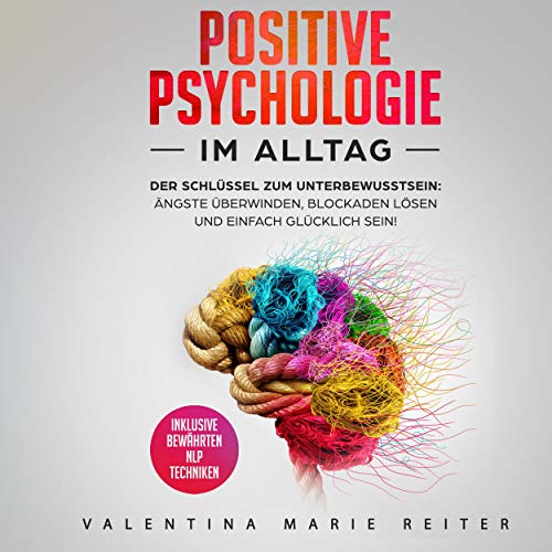 Positive Psychologie im Alltag: Der Schlüssel zum Unterbewusstsein [Positive Psychology in Everyday Life: The Key to the Subconscious]