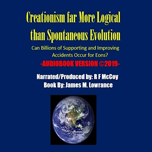 Creationism Far More Logical Than Spontaneous Evolution by James M. Lowrance