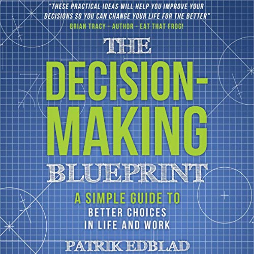The Decision-Making Blueprint: A Simple Guide to Better Choices in Life and Work