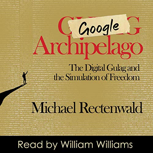 Google Archipelago: The Digital Gulag and the Simulation of Freedom by Michael Rectenwald