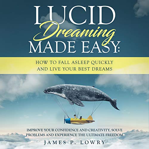 Lucid Dreaming Made Easy: How to Fall Asleep Quickly and Live Your Best Dreams