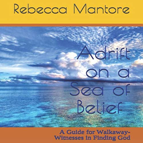 Adrift on a Sea of Belief: A Guide for Walkaway-Witnesses in Finding God by Dr. Rebecca Mantore