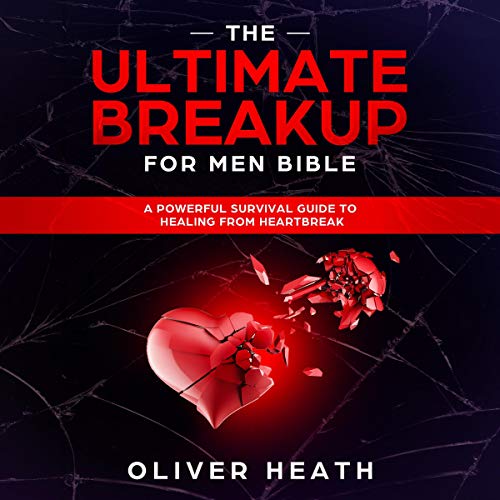 The Ultimate Breakup for Men Bible: A Powerful Survival Guide to Healing from Heartbreak