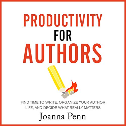 Productivity for Authors: Find Time to Write, Organize Your Author Life, and Decide What Really Matters