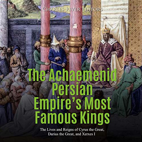 The Achaemenid Persian Empire's Most Famous Kings