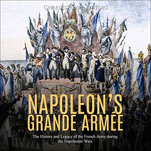 Napoleon's Grande Armée by Charles River Editors