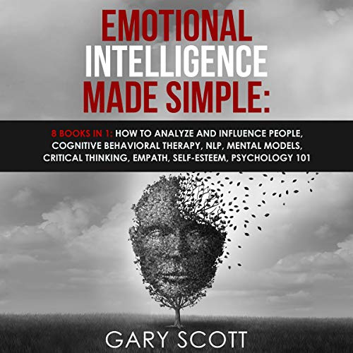 Emotional Intelligence Made Simple: 8 books in 1: How to Analyze and Influence People, Cognitive Behavioral Therapy, NLP, Mental Models, Critical Thinking, Empath, Self-Esteem, Psychology 101