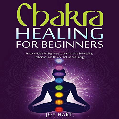 Chakra Healing for Beginners: Practical Guide for Beginners to Learn Chakra Self-Healing Techniques and Unlock Chakras and Energy