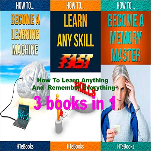 How to Learn Anything and Remember Everything: 3 Books in 1