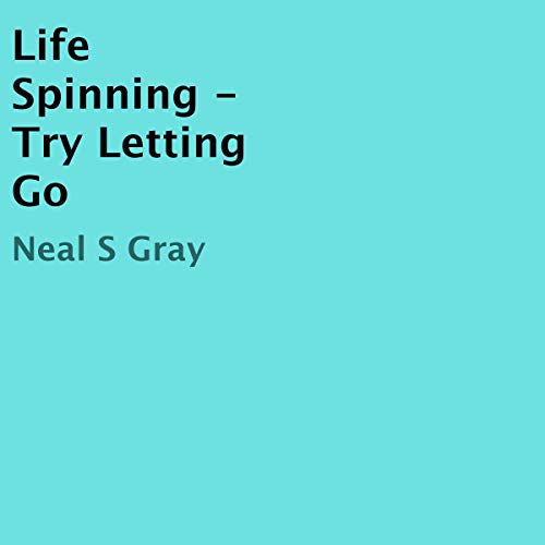 Life Spinning, Try Letting Go by Neal S Gray