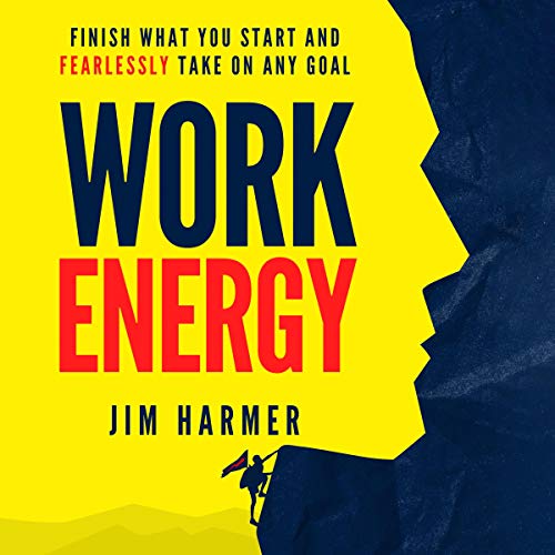 Work Energy: Finish What You Start and Fearlessly Take on Any Goal by Jim Harmer
