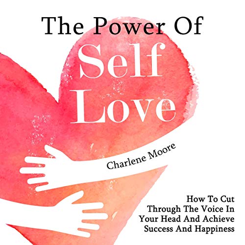 The Power of Self-Love: How to Cut Through the Voice in Your Head and Achieve Success and Happiness