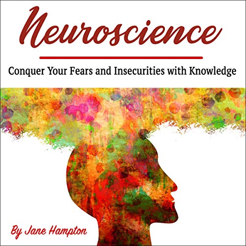 Neuroscience: Conquer Your Fears and Insecurities with Knowledge