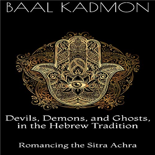 Devils, Demons, and Ghosts, in the Hebrew Tradition: Romancing the Sitra Achra