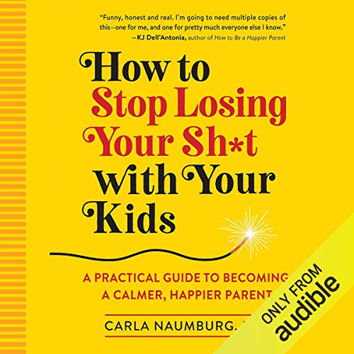 How to Stop Losing Your Sh*t with Your Kids by Carla Naumburg PhD