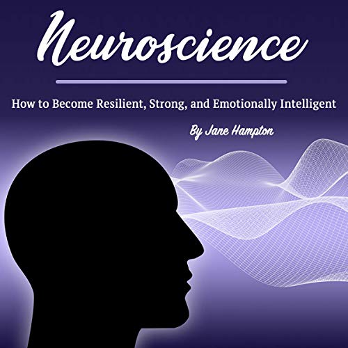 Neuroscience: How to Become Resilient, Strong, and Emotionally Intelligent