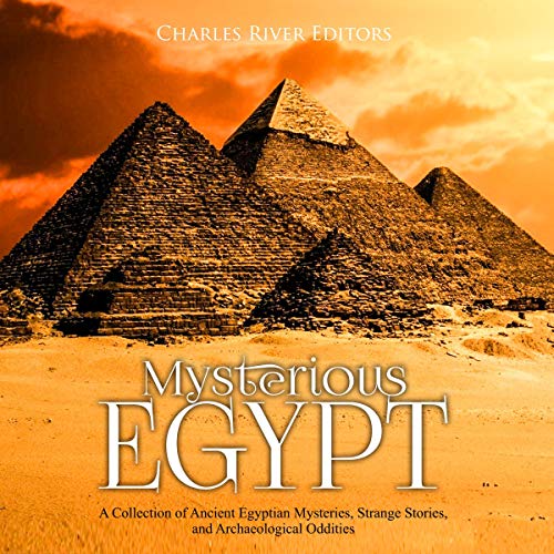 Mysterious Egypt: A Collection of Ancient Egyptian Mysteries, Strange Stories, and Archaeological Oddities by Charles River Editors