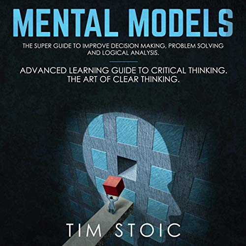 Mental Models: The Super Guide to Improve Decision Making, Problem Solving and Logical Analysis.