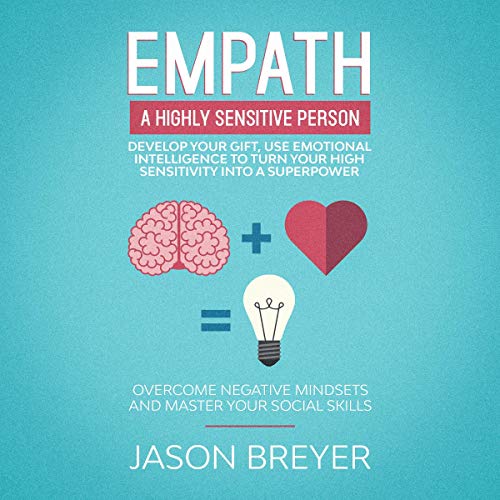 Empath: A Highly Sensitive Person: develop Your Gift, Use Emotional Intelligence to Turn Your High Sensitivity into a Superpower