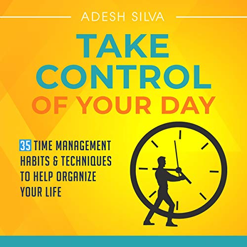 Take Control of Your Day: 35 Time Management Habits & Techniques to Help Organize Your Life