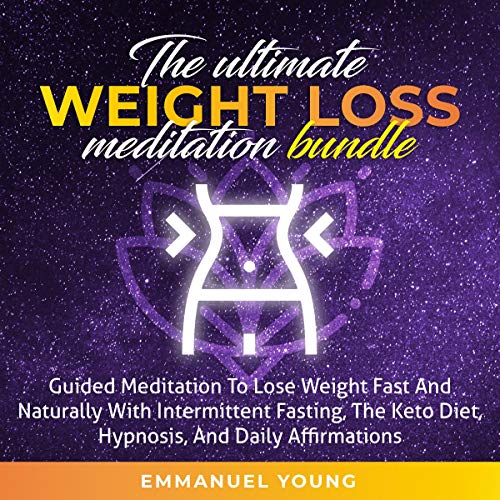 The Ultimate Weight Loss Meditation Bundle: Guided Meditation to Lose Weight Fast and Naturally, with Intermittent Fasting, The Keto Diet, Hypnosis and Daily Affirmations