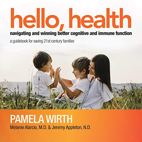 Hello, Health - Navigating and Winning Better Cognitive and Immune Function: A Guidebook for Saving 21st Century Families