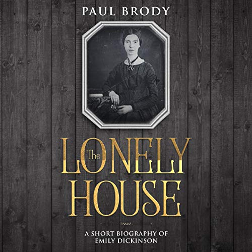 The Lonely House: A Short Biography of Emily Dickinson