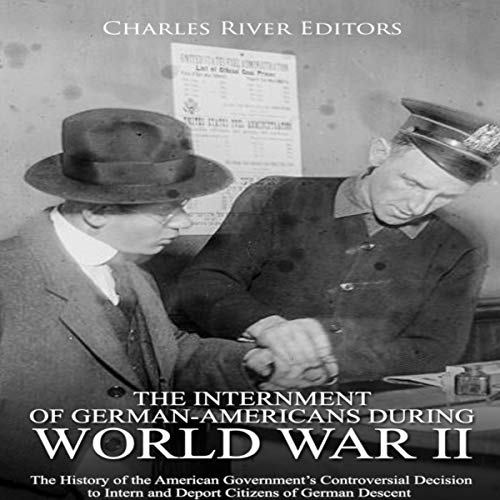 The Internment of German-Americans during World War II by Charles River Editors