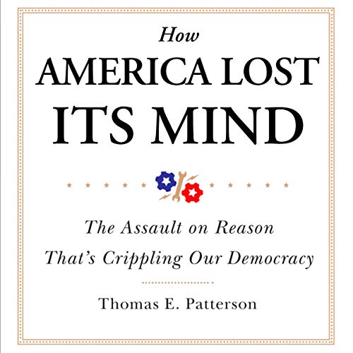 How America Lost Its Mind by Thomas E. Patterson