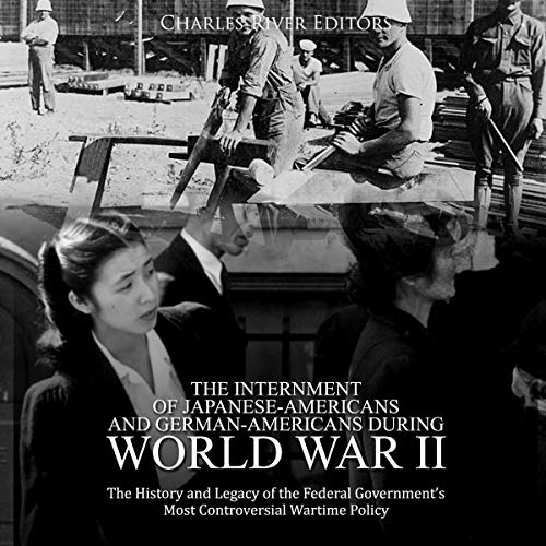 The Internment of Japanese-Americans and German-Americans During World War II by Charles River Editors