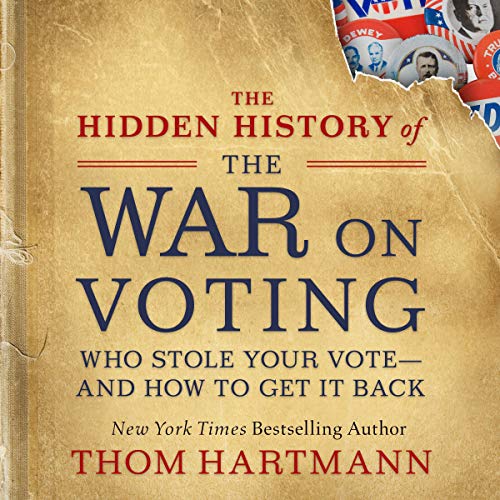 The Hidden History of the War on Voting: Who Stole Your Vote and How to Get It Back