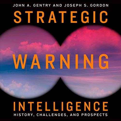 Strategic Warning Intelligence: History, Challenges, and Prospects by John A. Gentry