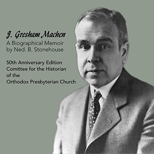 J. Gresham Machen: A Biographical Memoir by Ned Stonehouse