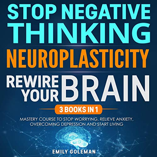 Stop Negative Thinking, Neuroplasticity, Rewire Your Brain: 3 Books in 1