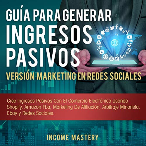 Guía Para Generar Ingresos Pasivos Versión Marketing en Redes Sociales [The Passive Income Blueprint Social Media Marketing Edition]